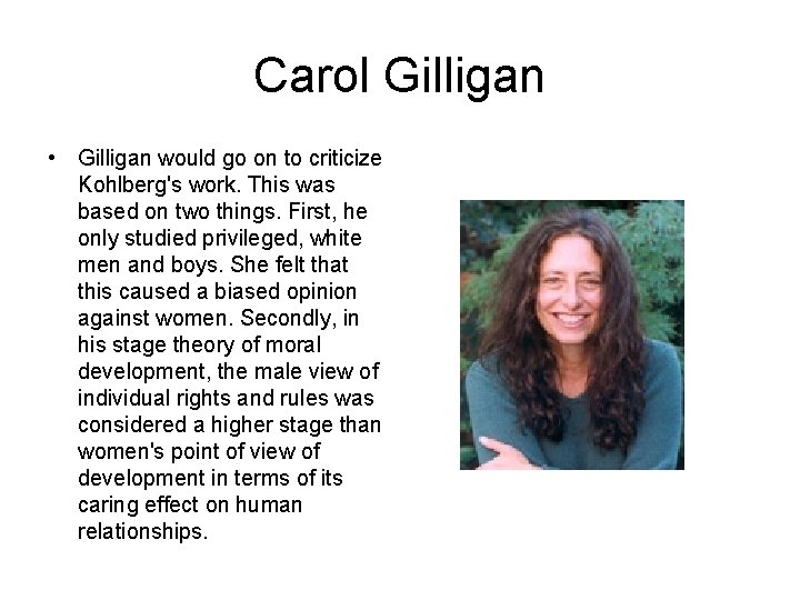 Carol Gilligan • Gilligan would go on to criticize Kohlberg's work. This was based