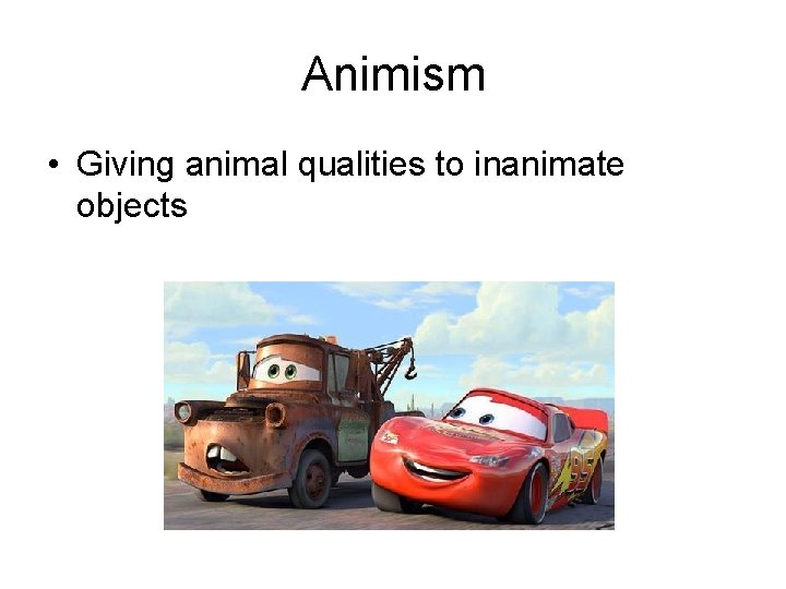 Animism • Giving animal qualities to inanimate objects 