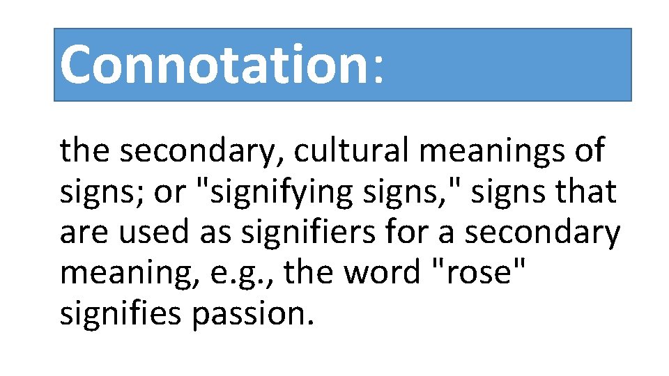 Connotation: the secondary, cultural meanings of signs; or "signifying signs, " signs that are