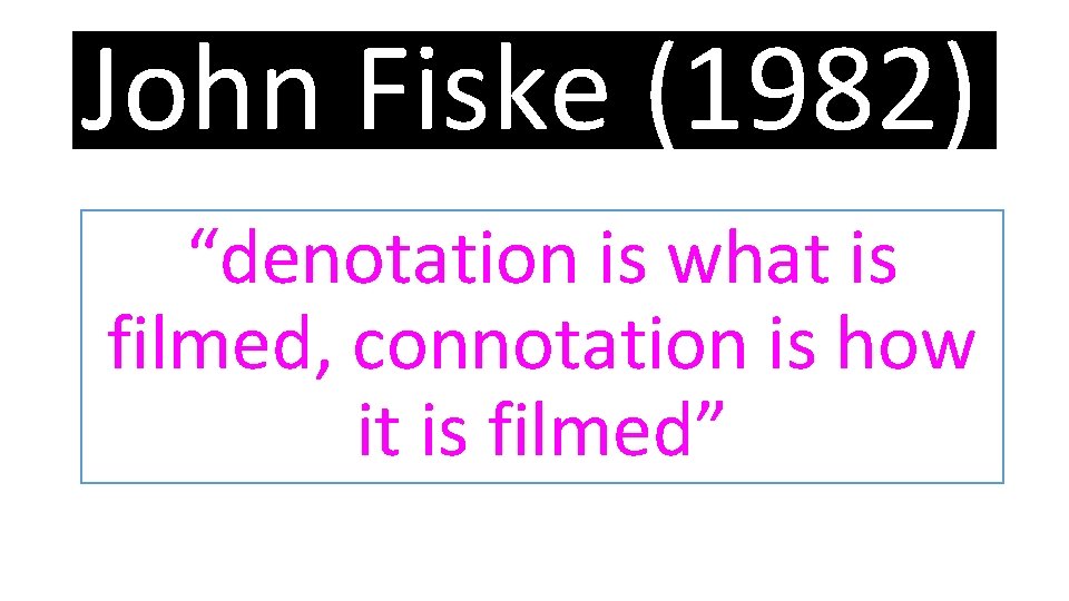 John Fiske (1982) “denotation is what is filmed, connotation is how it is filmed”