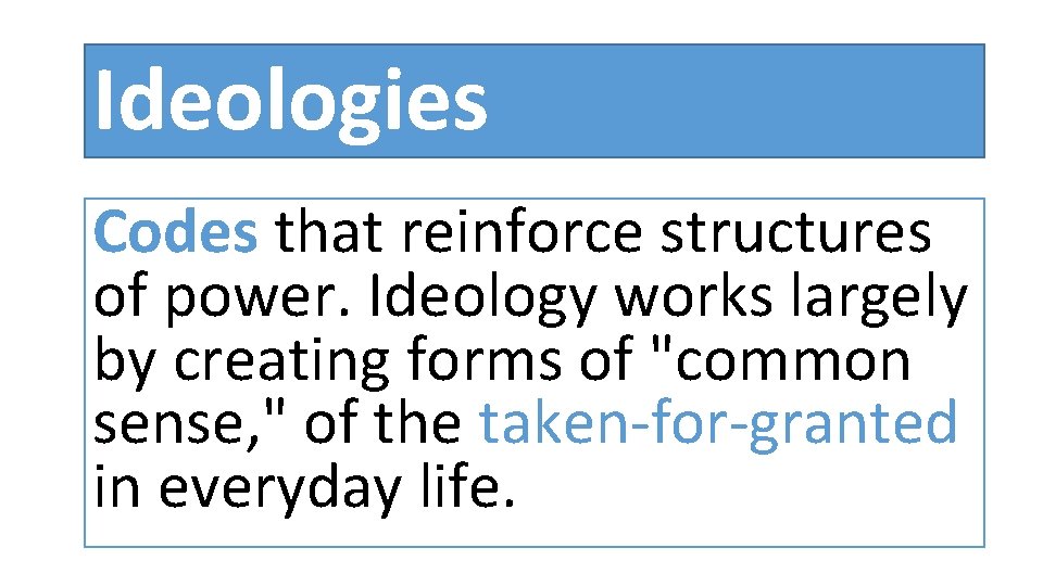 Ideologies Codes that reinforce structures of power. Ideology works largely by creating forms of