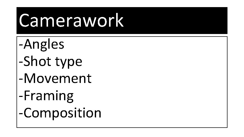 Camerawork -Angles -Shot type -Movement -Framing -Composition 