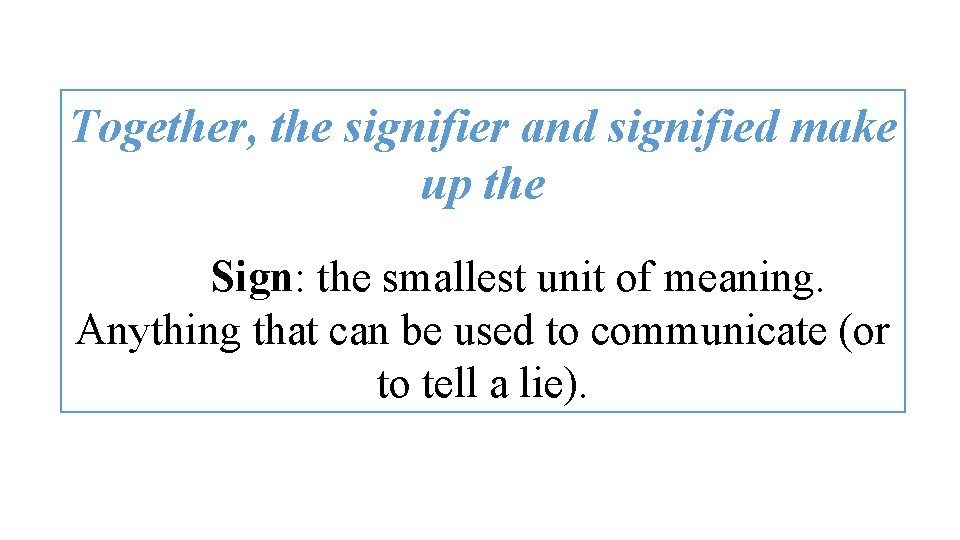 Together, the signifier and signified make up the Sign: the smallest unit of meaning.