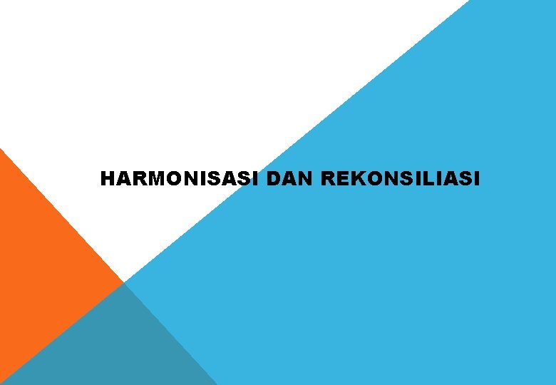 IV. HARMONISASI DAN REKONSILIASI 