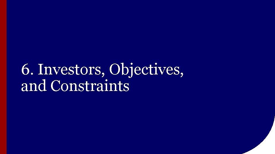 6. Investors, Objectives, and Constraints 