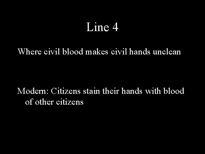 Line 4 Where civil blood makes civil hands unclean Modern: Citizens stain their hands