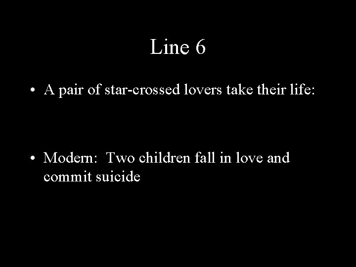 Line 6 • A pair of star-crossed lovers take their life: • Modern: Two