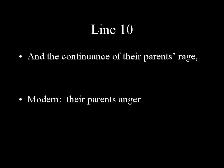 Line 10 • And the continuance of their parents’ rage, • Modern: their parents