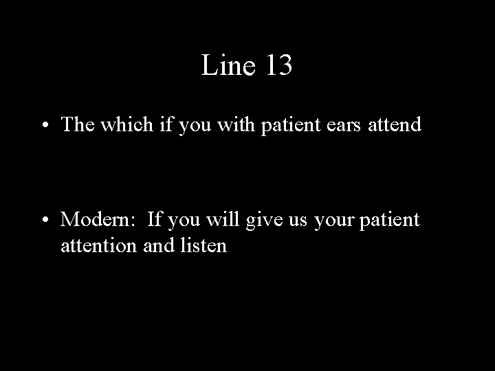 Line 13 • The which if you with patient ears attend • Modern: If