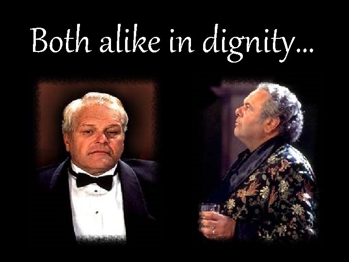 Both alike in dignity… 