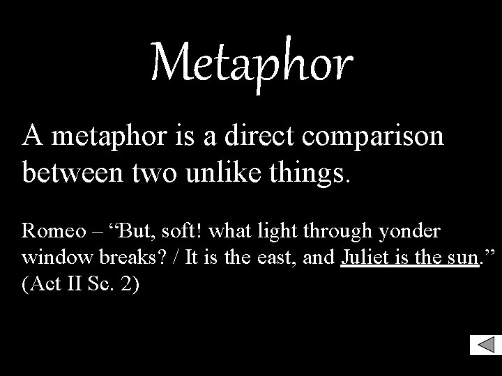 Metaphor A metaphor is a direct comparison between two unlike things. Romeo – “But,