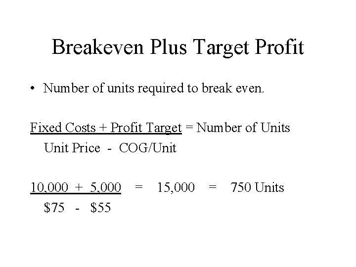 Breakeven Plus Target Profit • Number of units required to break even. Fixed Costs