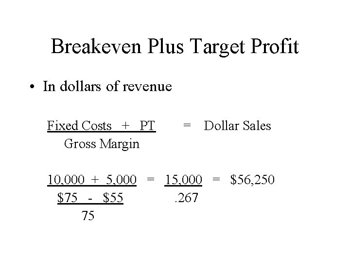 Breakeven Plus Target Profit • In dollars of revenue Fixed Costs + PT Gross