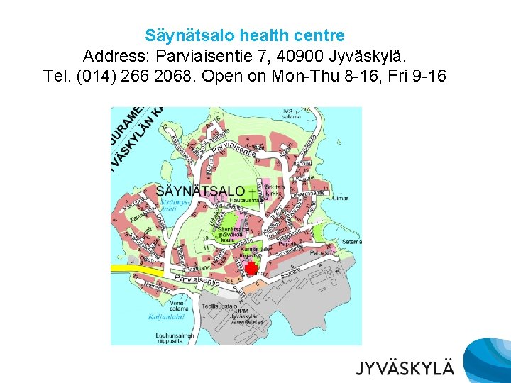 Säynätsalo health centre Address: Parviaisentie 7, 40900 Jyväskylä. Tel. (014) 266 2068. Open on Säynätsalo health centre Address: Parviaisentie 7, 40900 Jyväskylä. Tel. (014) 266 2068. Open on