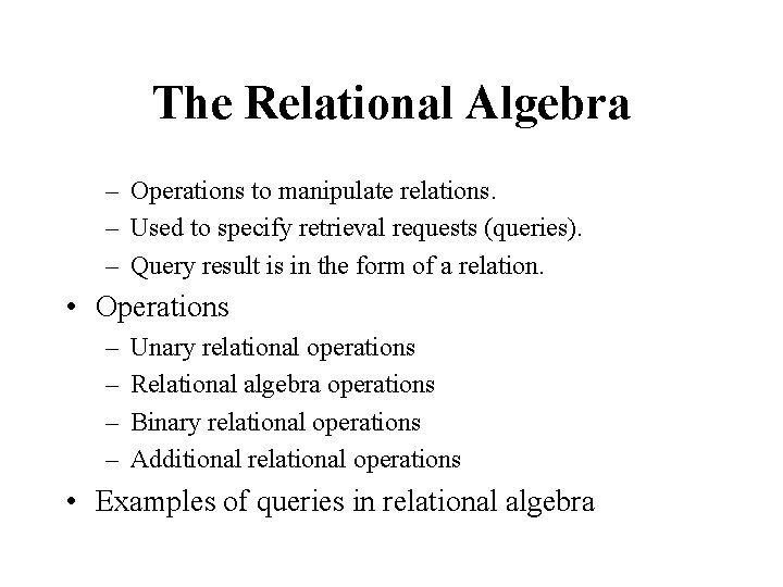 The Relational Algebra – Operations to manipulate relations. – Used to specify retrieval requests