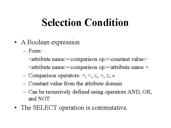 Selection Condition • A Boolean expression – Form: <attribute name><comparison op><constant value> <attribute name><comparison