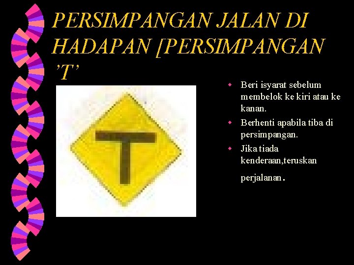 PERSIMPANGAN JALAN DI HADAPAN [PERSIMPANGAN ’T’ Beri isyarat sebelum w membelok ke kiri atau