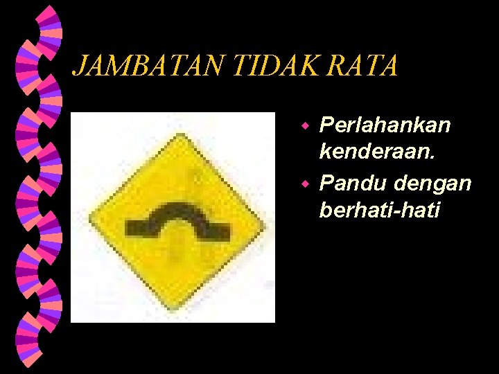 JAMBATAN TIDAK RATA Perlahankan kenderaan. w Pandu dengan berhati-hati w 