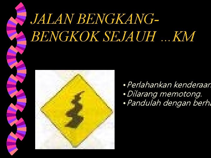 JALAN BENGKANGBENGKOK SEJAUH …KM • Perlahankan kenderaan • Dilarang memotong. • Pandulah dengan berha