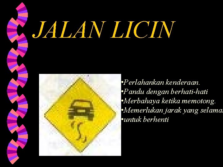 JALAN LICIN • Perlahankan kenderaan. • Pandu dengan berhati-hati • Merbahaya ketika memotong. •