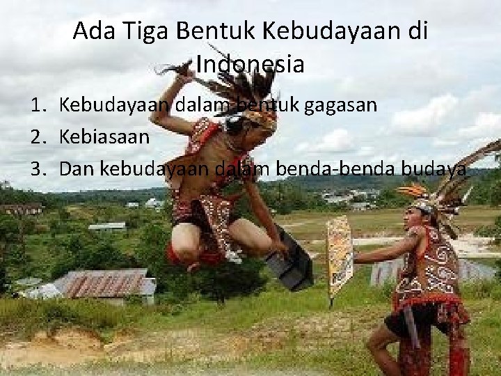 Ada Tiga Bentuk Kebudayaan di Indonesia 1. Kebudayaan dalam bentuk gagasan 2. Kebiasaan 3.