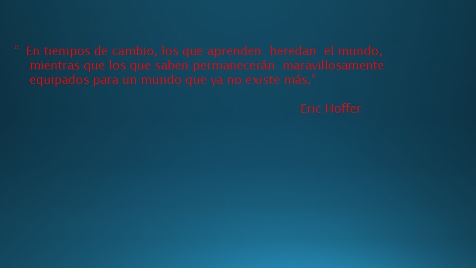 “ En tiempos de cambio, los que aprenden heredan el mundo, mientras que los