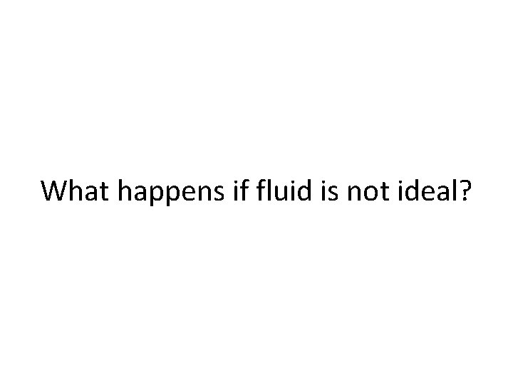 What happens if fluid is not ideal? 