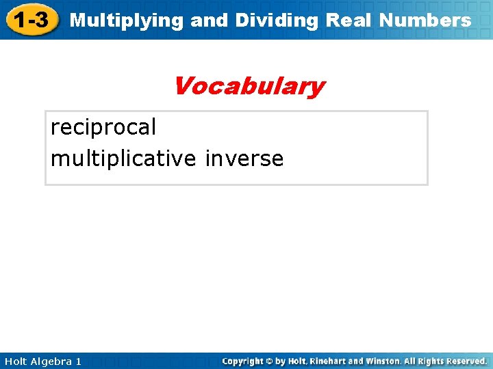 1 -3 Multiplying and Dividing Real Numbers Vocabulary reciprocal multiplicative inverse Holt Algebra 1