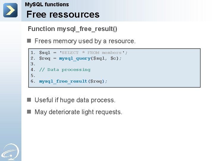 My. SQL functions Free ressources Function mysql_free_result() n Frees memory used by a resource.