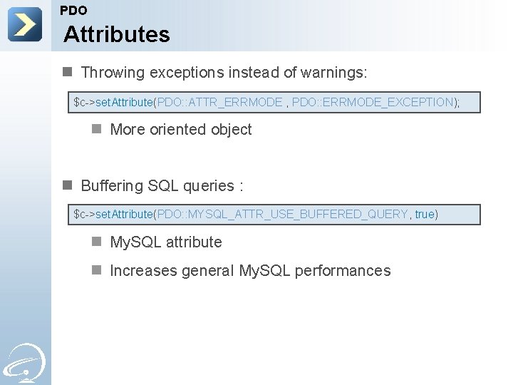 PDO Attributes n Throwing exceptions instead of warnings: $c->set. Attribute(PDO: : ATTR_ERRMODE , PDO: