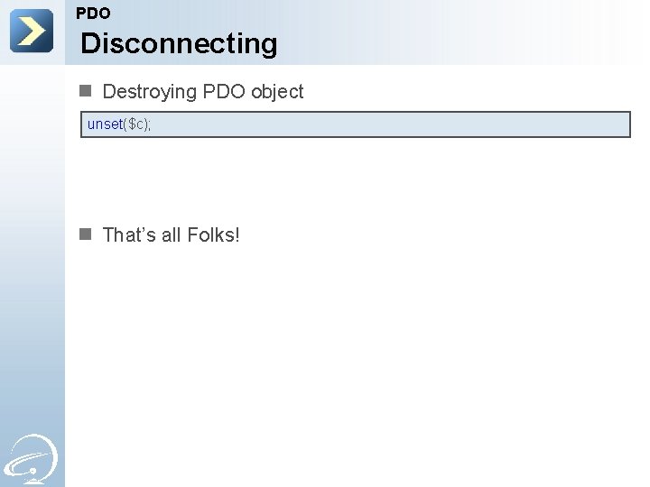 PDO Disconnecting n Destroying PDO object unset($c); n That’s all Folks! 