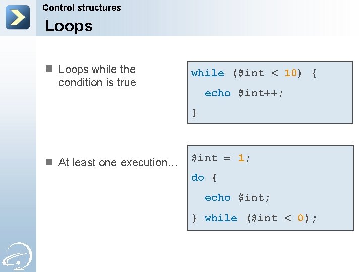 Control structures Loops n Loops while the condition is true while ($int < 10)