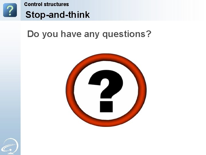 Control structures Stop-and-think Do you have any questions? 