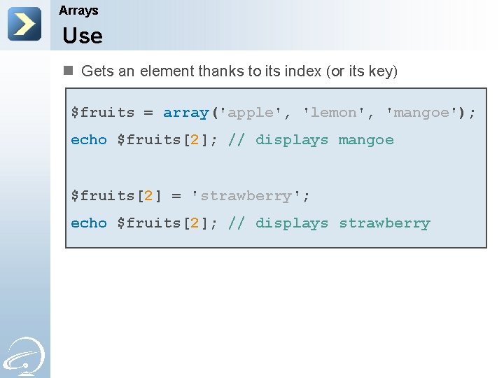 Arrays Use n Gets an element thanks to its index (or its key) $fruits