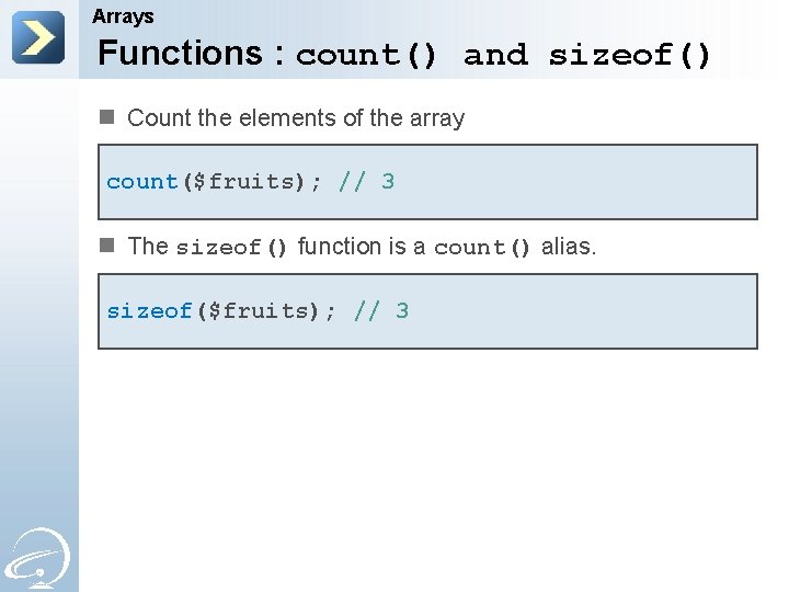 Arrays Functions : count() and sizeof() n Count the elements of the array count($fruits);