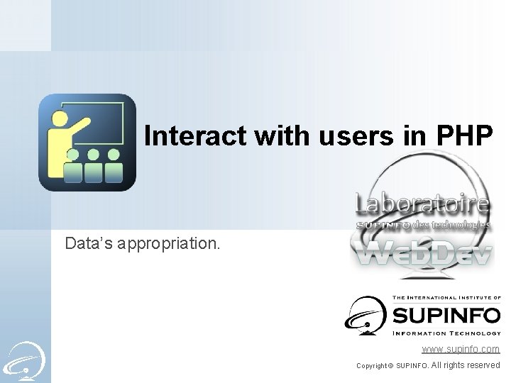 Interact with users in PHP Data’s appropriation. www. supinfo. com Copyright © SUPINFO. All