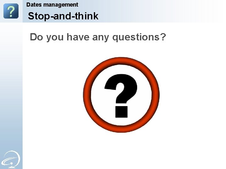 Dates management Stop-and-think Do you have any questions? 