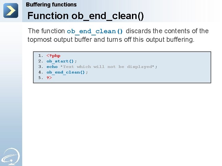 Buffering functions Function ob_end_clean() The function ob_end_clean() discards the contents of the topmost output