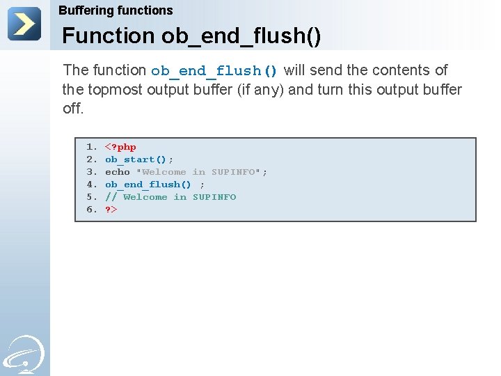 Buffering functions Function ob_end_flush() The function ob_end_flush() will send the contents of the topmost
