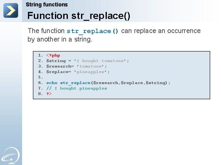 String functions Function str_replace() The function str_replace() can replace an occurrence by another in