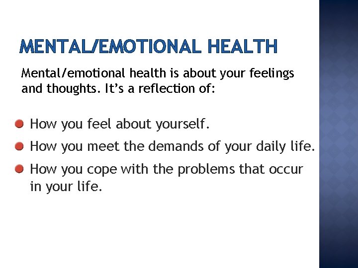 MENTAL/EMOTIONAL HEALTH Mental/emotional health is about your feelings and thoughts. It’s a reflection of: