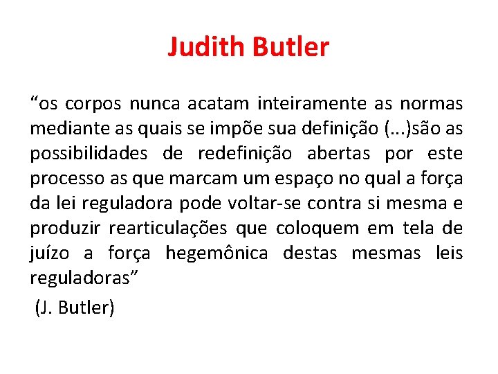 Judith Butler “os corpos nunca acatam inteiramente as normas mediante as quais se impõe