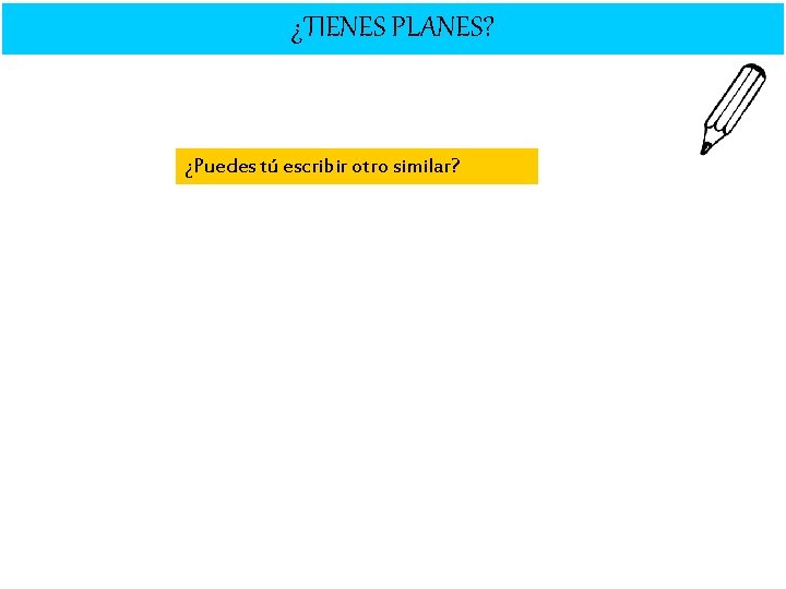 ¿TIENES PLANES? ¿Puedes tú escribir otro similar? 