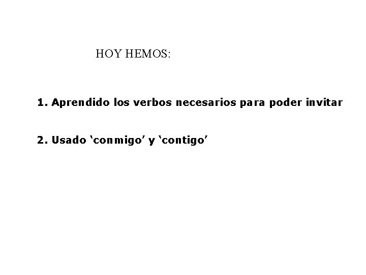 HOY HEMOS: 1. Aprendido los verbos necesarios para poder invitar 2. Usado ‘conmigo’ y