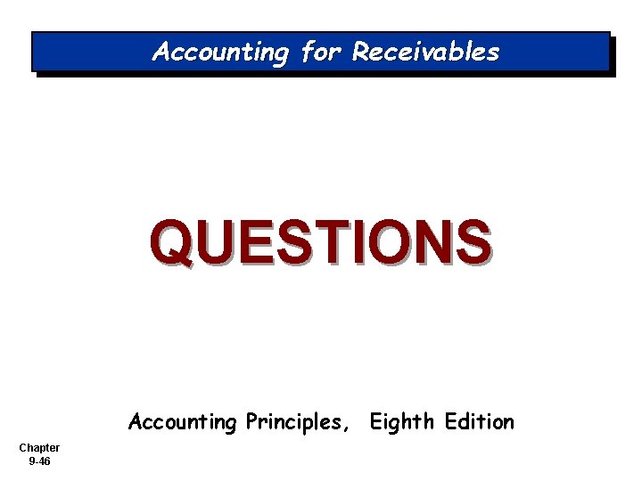 Accounting for Receivables QUESTIONS Accounting Principles, Eighth Edition Chapter 9 -46 