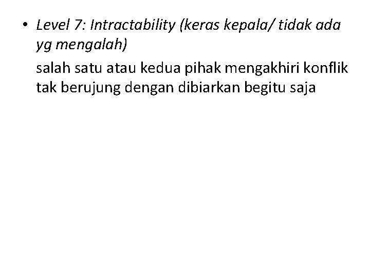  • Level 7: Intractability (keras kepala/ tidak ada yg mengalah) salah satu atau