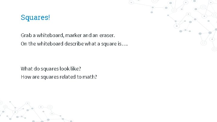 Squares! Grab a whiteboard, marker and an eraser. On the whiteboard describe what a