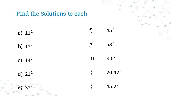 Find the Solutions to each a) 11² f) 45² b) 12² g) 58² c)