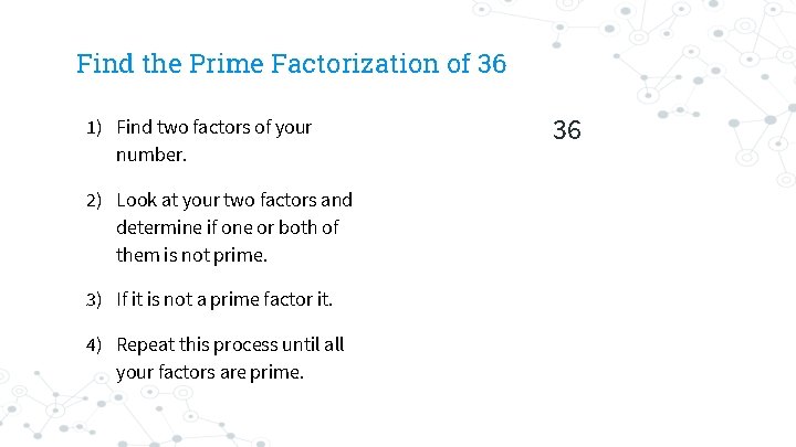 Find the Prime Factorization of 36 1) Find two factors of your number. 2)