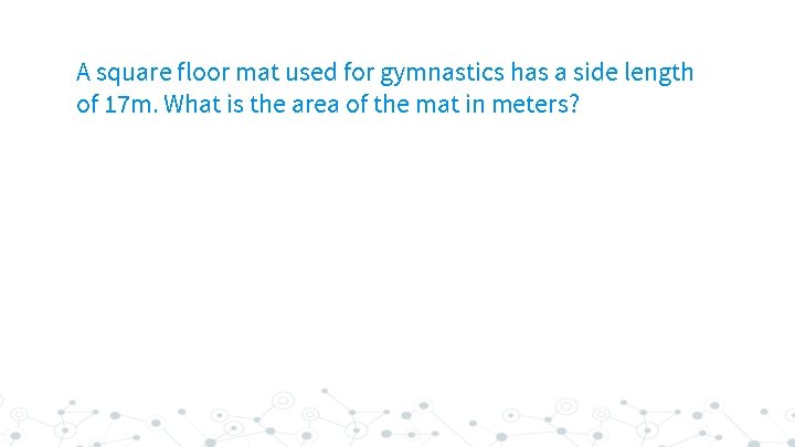 A square floor mat used for gymnastics has a side length of 17 m.